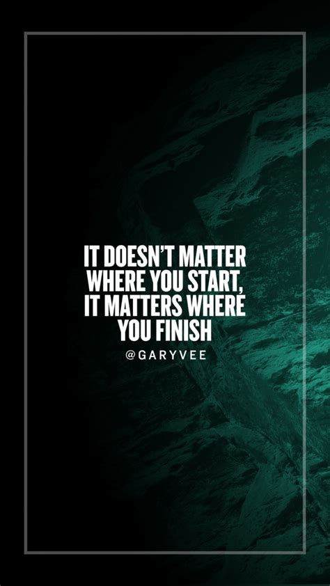 Start where you are quote. It doesnt matter where you start it matters where you finish - GaryVee Wallpapers