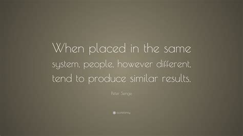 Peter Senge Quote When Placed In The Same System People However