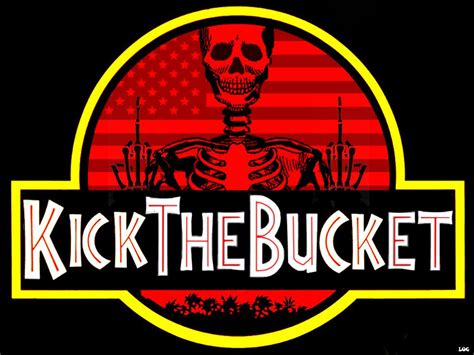 K Is For Kick The Bucket And We All Know What That Means Dont Even
