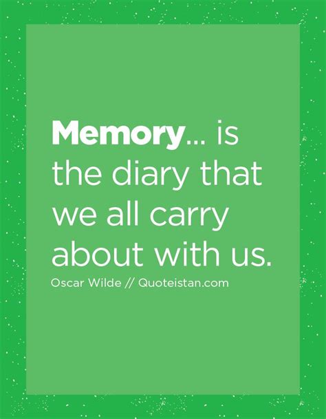 Memory Is The Diary That We All Carry About With Us Memories