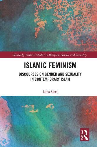 islamic feminism discourses on gender and sexuality in contemporary islam by lana sirri goodreads