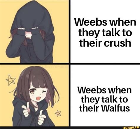 Weebs When They Talk To Their Crush Weebs When They Talk To Their Waifus Ifunny