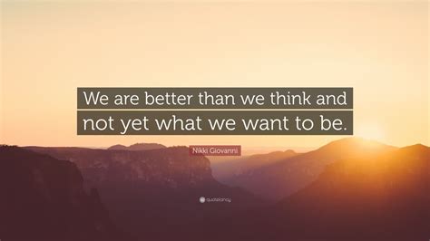 Nikki Giovanni Quote “we Are Better Than We Think And Not Yet What We