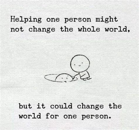 Helping One Person Might Not Change The Whole World But It Could