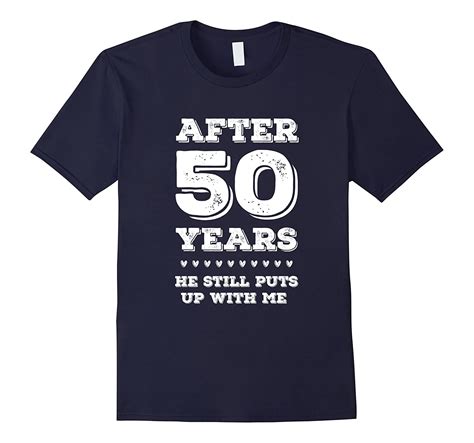 After 50 Years He Still Puts Up With Me Anniversary T Shirt 4lvs