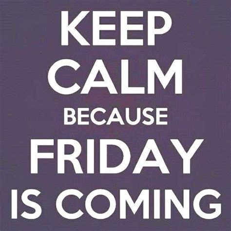Keep Calm Because Friday Is Coming Keep Calm Quotes Calm Quotes