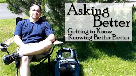 Asking Better Getting To Know Knowing Better Better Youtube