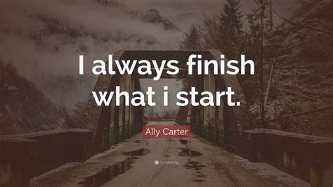 Ally Carter Quote I Always Finish What I Start 12 Wallpapers