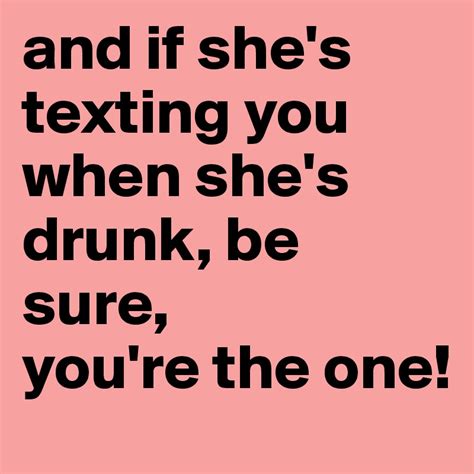 And If Shes Texting You When Shes Drunk Be Sure Youre The One
