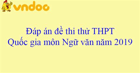 Cập nhất đáp án, đề thi sớm nhất chính xác nhất tại điểm thi 24h. Đáp án đề thi thử THPT Quốc gia môn Ngữ văn năm 2019 ...