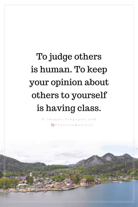 To Judge Others Is Human To Keep Your Opinion Quotes Judging