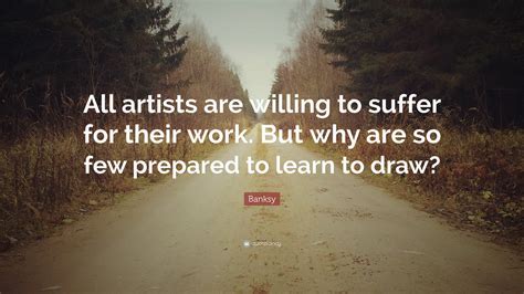Banksy Quote All Artists Are Willing To Suffer For Their Work But