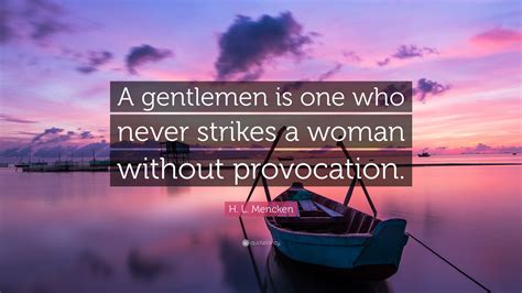 H L Mencken Quote “a Gentlemen Is One Who Never Strikes A Woman Without Provocation”