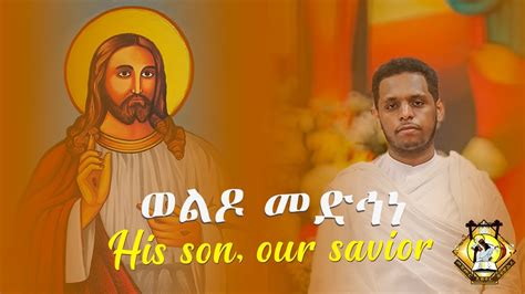 ወልዶ መድኅነ His Son Our Savior ዘማሪ ዲ ዮናታን ዳዊት Zemari Dn Yonatan