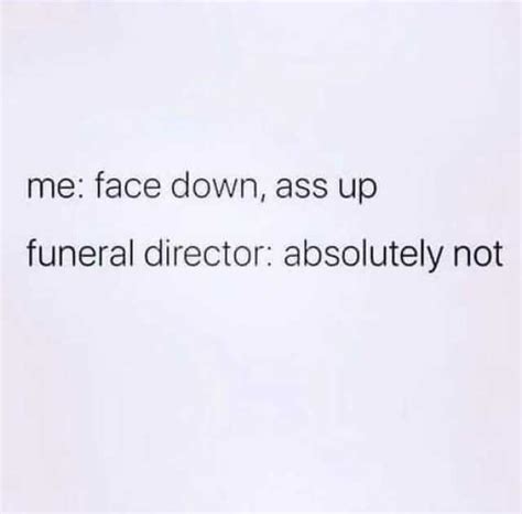 Memes Me Face Down Ass Up Funeral Director Absolutely Not