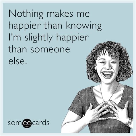nothing makes me happier than knowing i m slightly happier than someone else confession ecard
