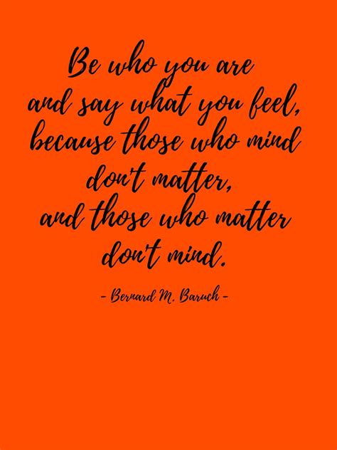 Be Who You Are And Say What You Feel Because Those Who Mind Dont Matter And Those Who Matter