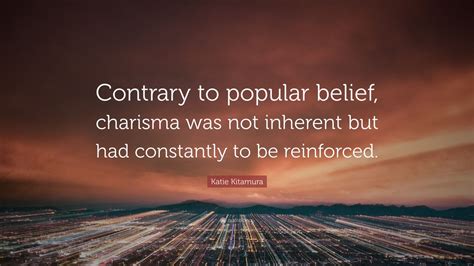Katie Kitamura Quote “contrary To Popular Belief Charisma Was Not