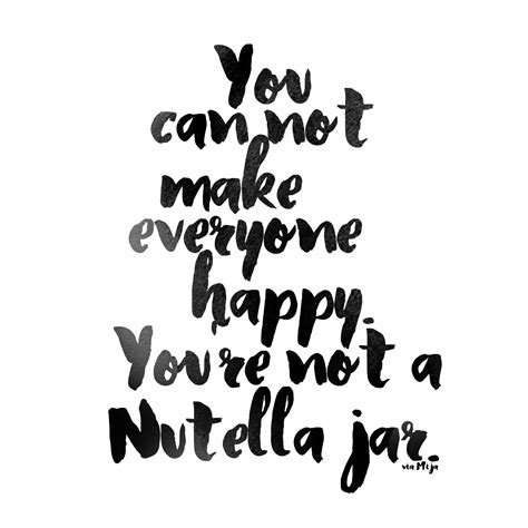 You Can Not Make Everyone Happy Youre Not A Nutella Jar Via Mija