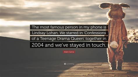Adam Garcia Quote The Most Famous Person In My Phone Is Lindsay Lohan We Starred In
