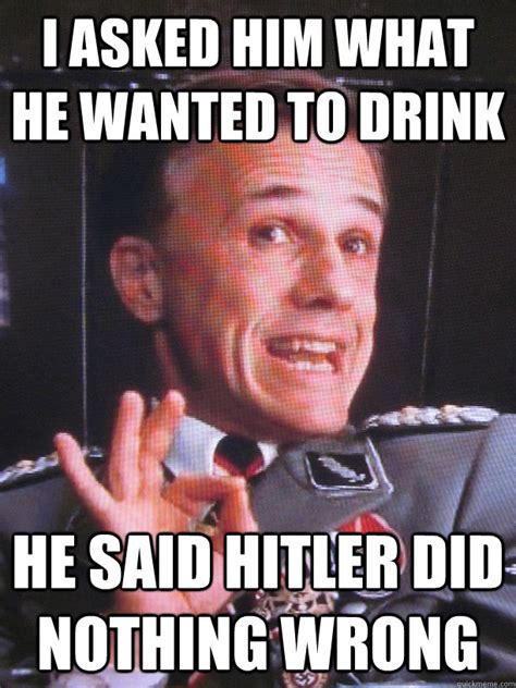I Asked Him What He Wanted To Drink He Said Hitler Did Nothing Wrong