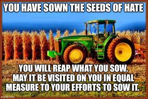 You Reap What You Sow Harvest Time Is Coming Bitches Imgflip
