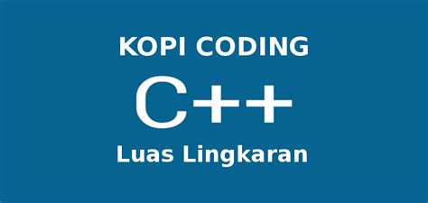 Learn advanced c++ programming : Program Menghitung Luas Lingkaran di C++ - Kopi Coding
