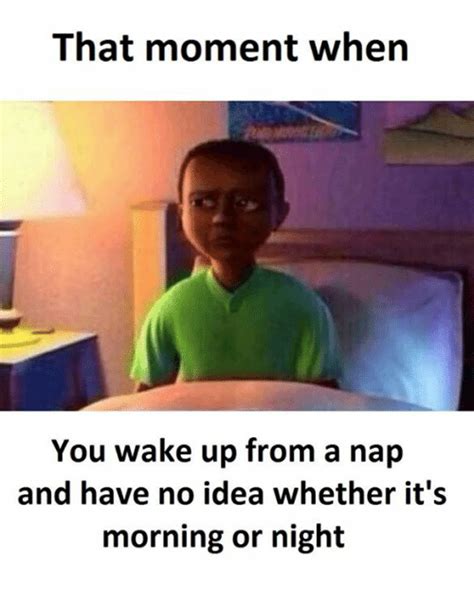 That Moment When You Wake Up From A Nap And Have No Idea Whether Its