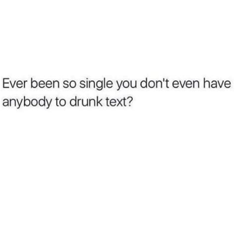 Ever Been So Single You Dont Even Have Anybody To Drunk Text Drunk Meme On Meme