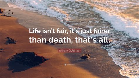 William Goldman Quote Life Isnt Fair Its Just Fairer Than Death