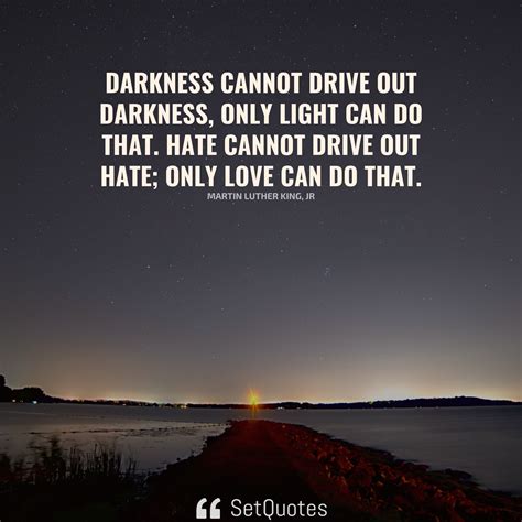Darkness Cannot Drive Out Darkness Only Light Can Do That