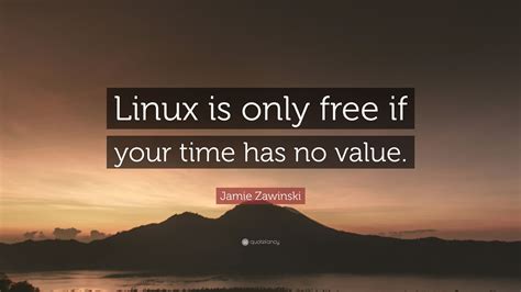 Jamie Zawinski Quote “linux Is Only Free If Your Time Has No Value”