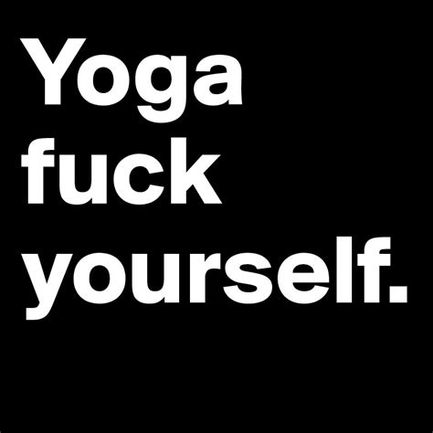 Yoga Fuck Yourself Post By Strangergod On Boldomatic