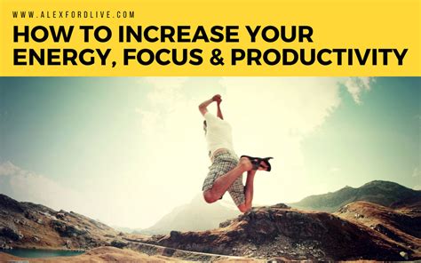 How To Increase Your Energy Focus And Productivity Alex Ford