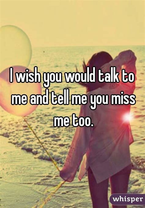 I Wish You Would Talk To Me And Tell Me You Miss Me Too
