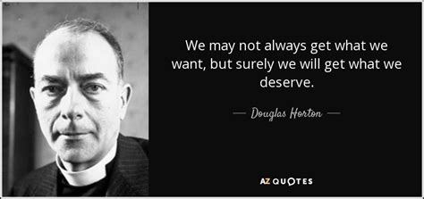 Douglas Horton Quote We May Not Always Get What We Want But Surely