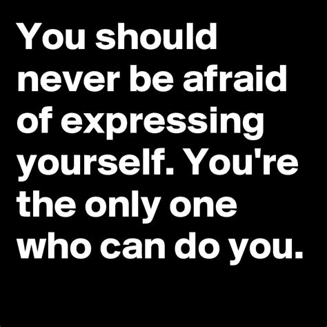 You Should Never Be Afraid Of Expressing Yourself Youre The Only One Who Can Do You Post By