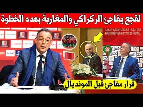 عاجل فوزي لقجع يعلنها ويفاجئ الركراكي والجماهير المغربية بهده الخطوة