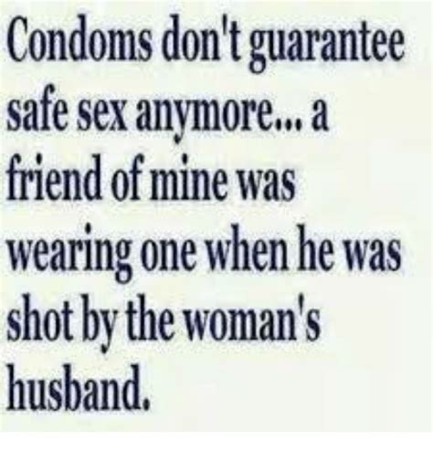 Condoms Dont Guarantee Safe Sex Anymore A Friend Of Mine Was Wearing One When He Was Shot By