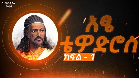 አፄ ቴዎድሮስ ትረካ ክፍል 1 The Story Of The Life Of Tewodros Ii Emperor