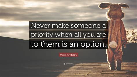 Maya Angelou Quote Never Make Someone A Priority When All You Are To