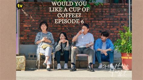 Would You Like A Cup Of Coffee Episode 6 Release Date And Spoilers