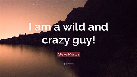 Steve Martin Quote I Am A Wild And Crazy Guy
