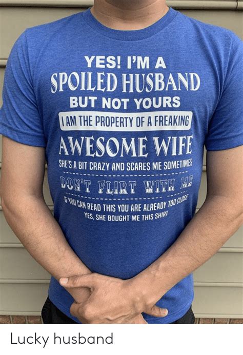 Yes I M A Spoiled Husband But Not Yours Iam The Property Of A Freaking Awesome Wife She S A Bit