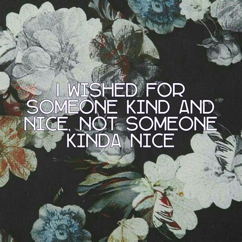 I Wished For Someone Kind And Nice Not Someone Kinda Nice