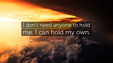 Ani Difranco Quote “i Dont Need Anyone To Hold Me I Can Hold My Own