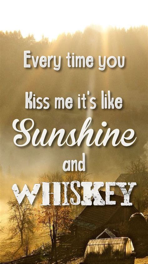 Every Time You Kiss Me Its Like Sunshine And Whiskey Sunshine And
