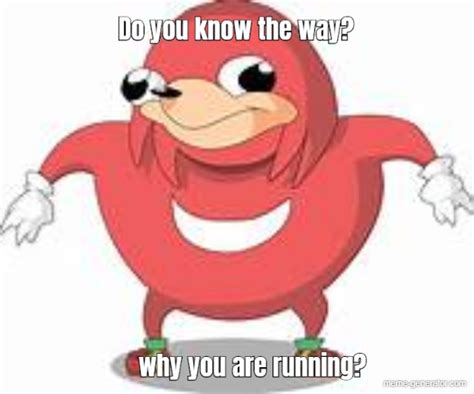 Do You Know The Way Why You Are Running Meme Generator