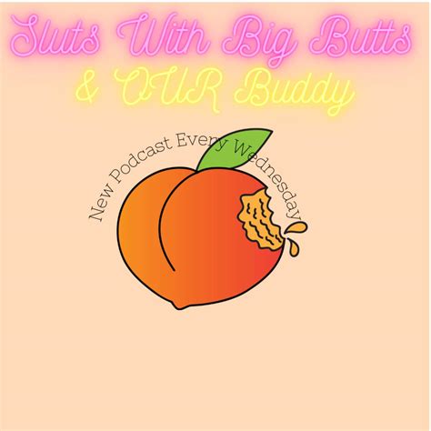 Sluts With Big Butts And Our Buddy Podcast Sluts With Big Butts And Our Buddy Listen Notes