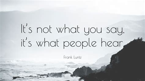 Frank Luntz Quote “its Not What You Say Its What People Hear”